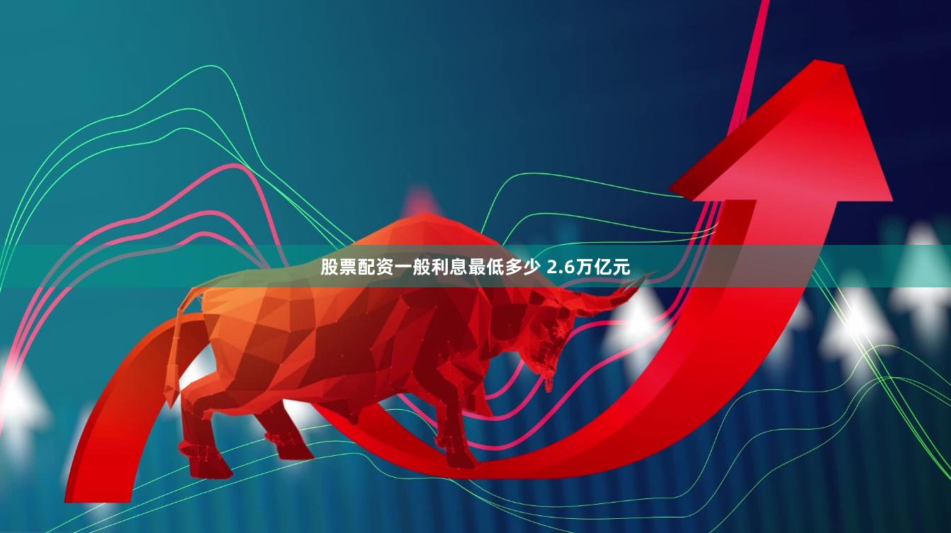 股票配资一般利息最低多少 2.6万亿元