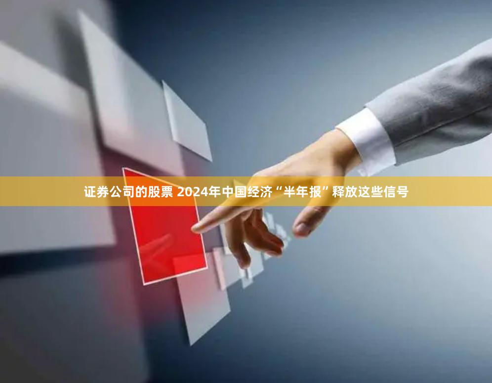 证券公司的股票 2024年中国经济“半年报”释放这些信号