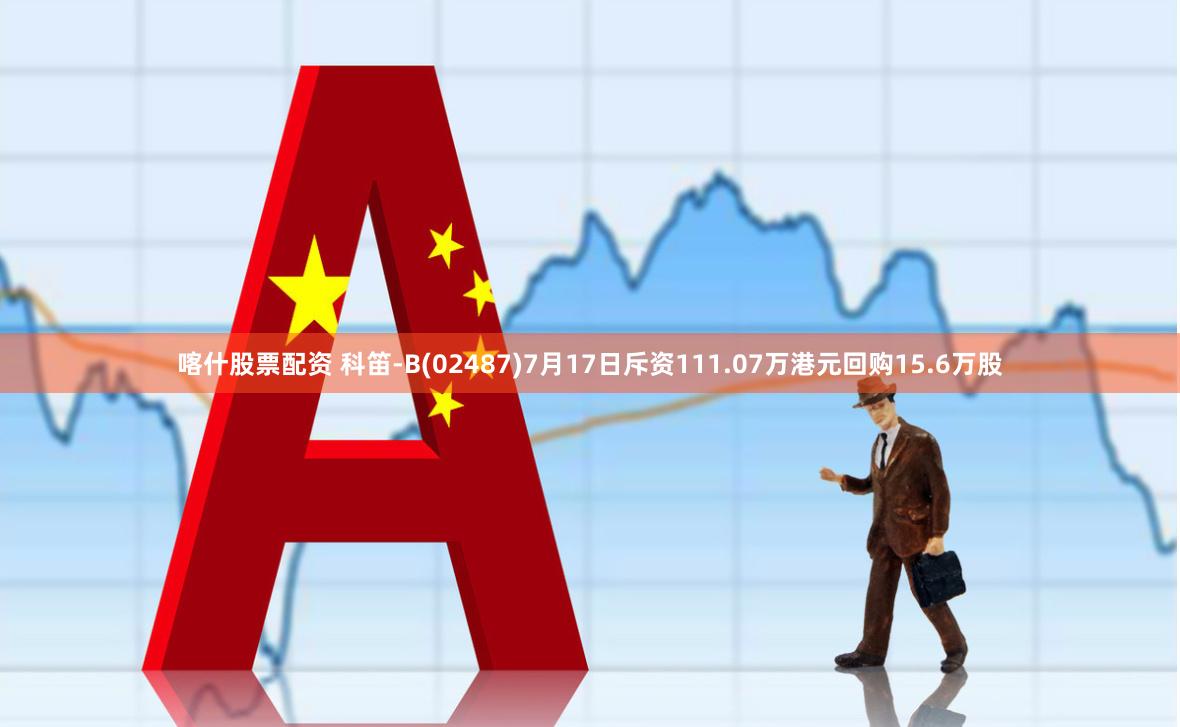 喀什股票配资 科笛-B(02487)7月17日斥资111.07万港元回购15.6万股