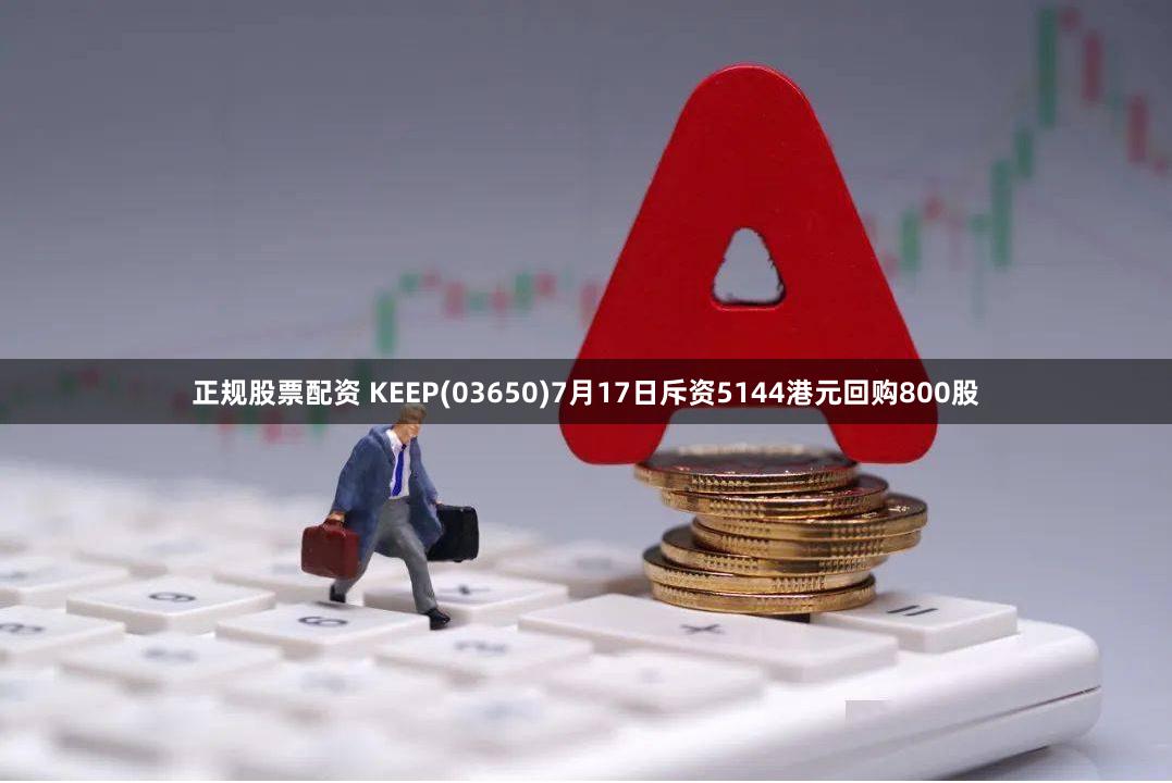 正规股票配资 KEEP(03650)7月17日斥资5144港元回购800股