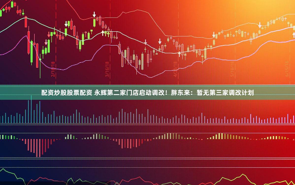 配资炒股股票配资 永辉第二家门店启动调改！胖东来：暂无第三家调改计划