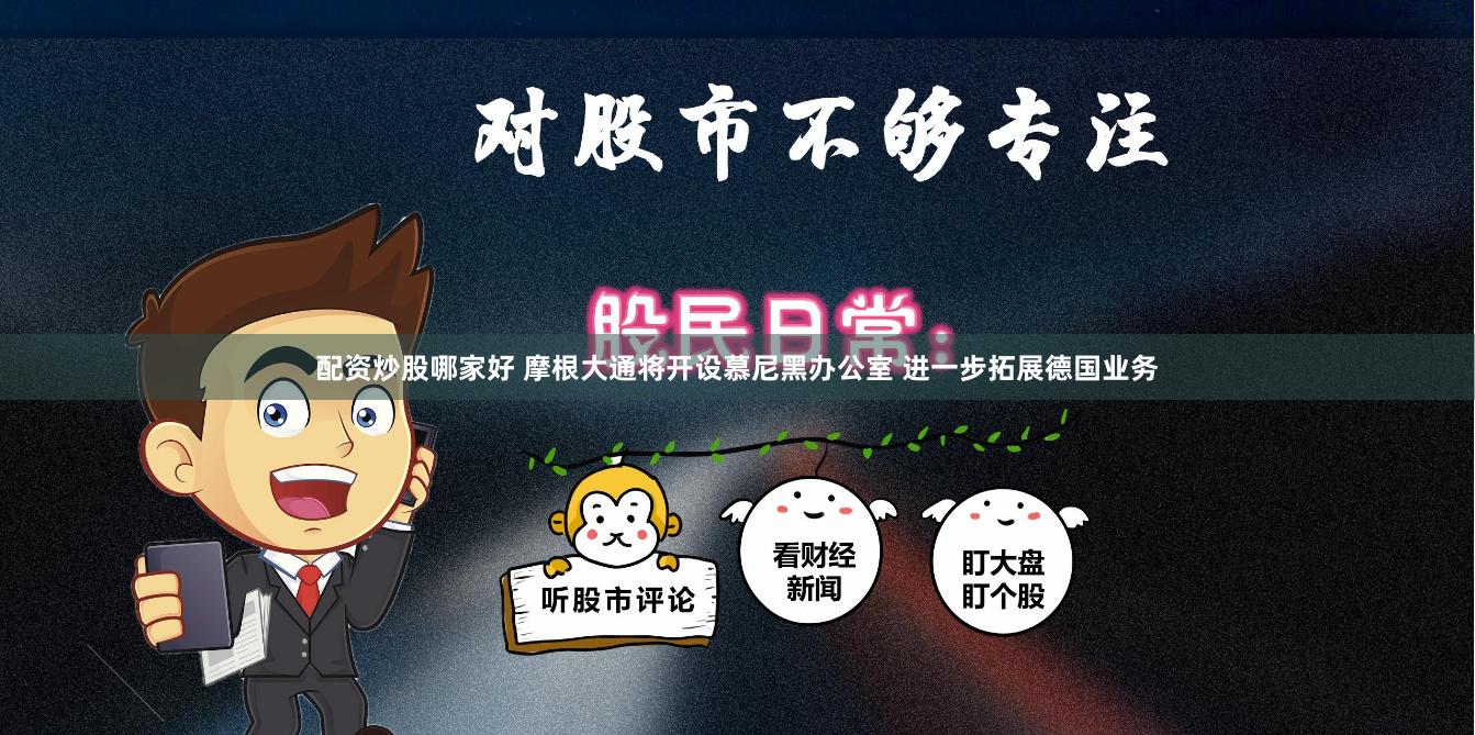配资炒股哪家好 摩根大通将开设慕尼黑办公室 进一步拓展德国业务