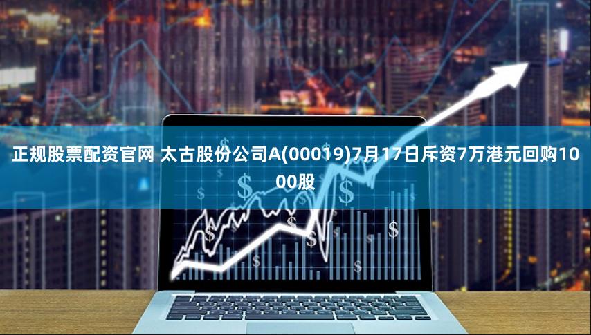 正规股票配资官网 太古股份公司A(00019)7月17日斥资7万港元回购1000股