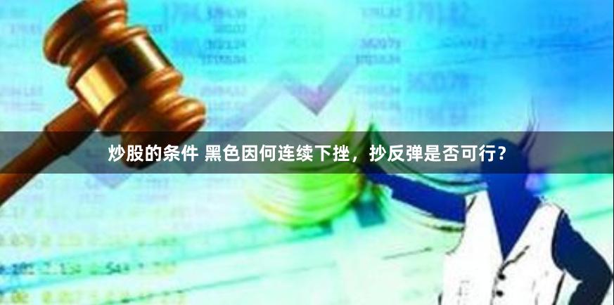 炒股的条件 黑色因何连续下挫，抄反弹是否可行？