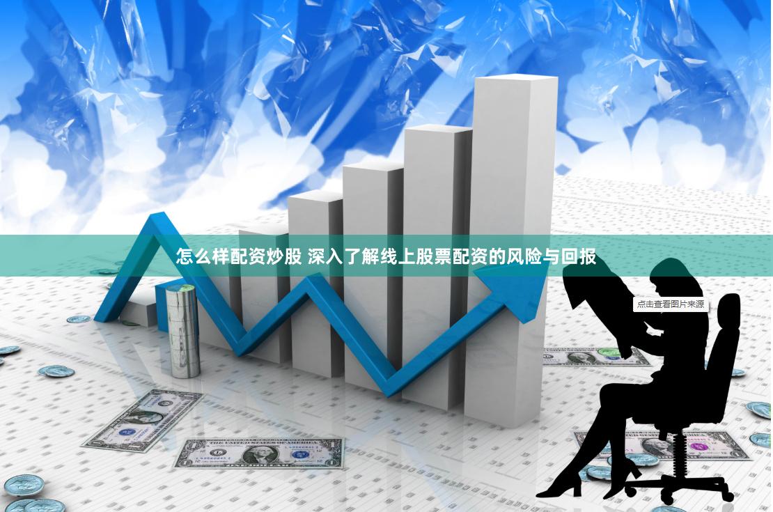 怎么样配资炒股 深入了解线上股票配资的风险与回报