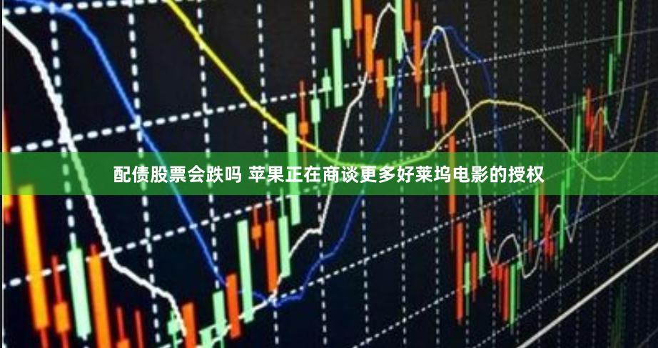 配债股票会跌吗 苹果正在商谈更多好莱坞电影的授权
