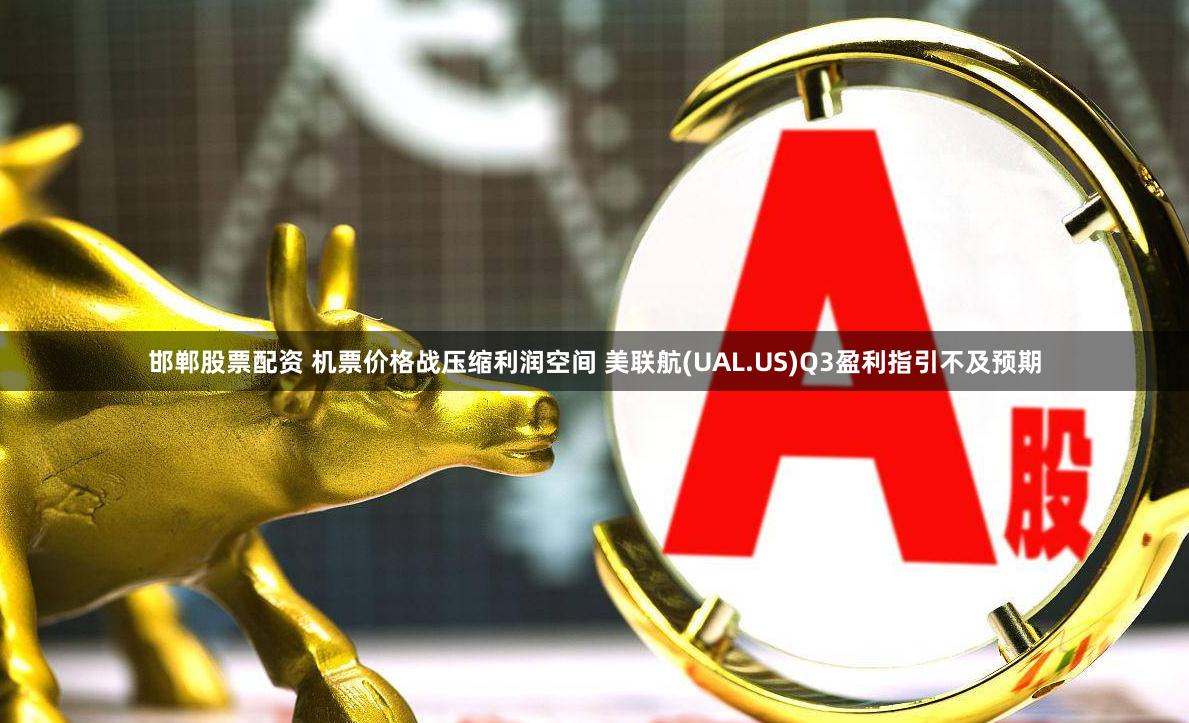 邯郸股票配资 机票价格战压缩利润空间 美联航(UAL.US)Q3盈利指引不及预期
