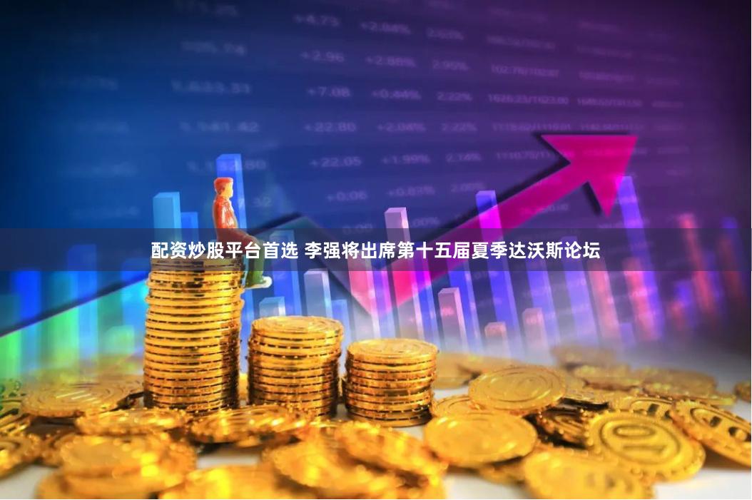 配资炒股平台首选 李强将出席第十五届夏季达沃斯论坛
