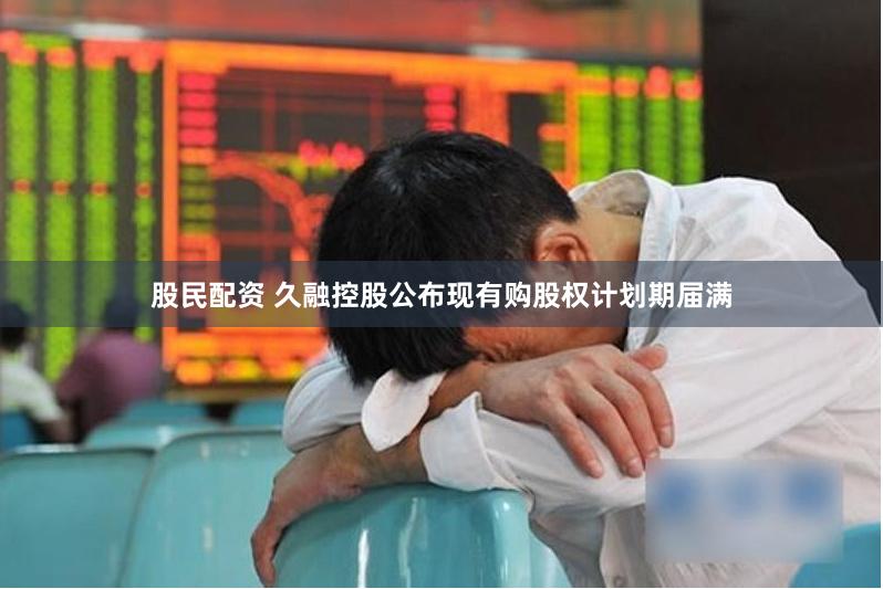 股民配资 久融控股公布现有购股权计划期届满