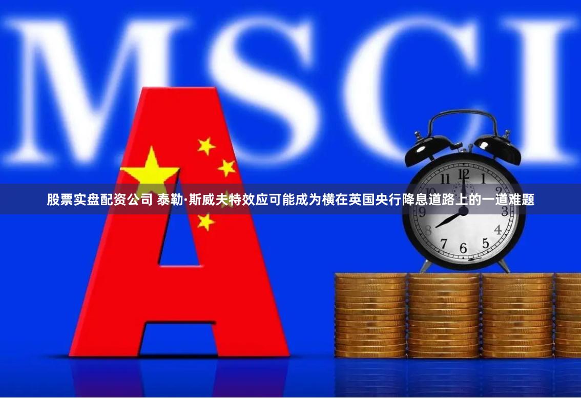 股票实盘配资公司 泰勒·斯威夫特效应可能成为横在英国央行降息道路上的一道难题