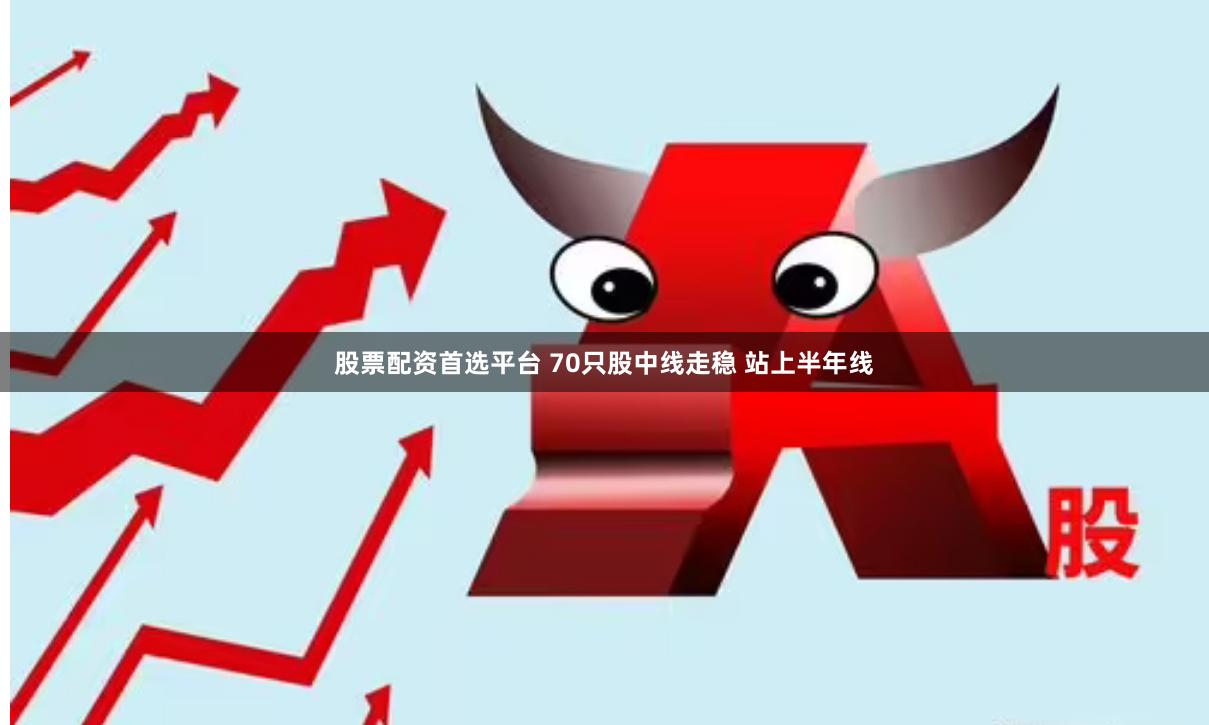 股票配资首选平台 70只股中线走稳 站上半年线
