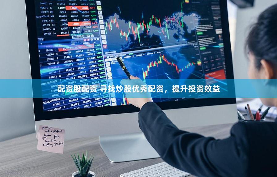 配资股配资 寻找炒股优秀配资,提升投资效益