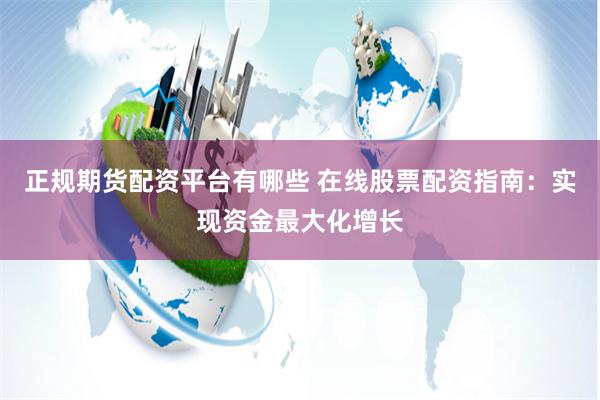 正规期货配资平台有哪些 在线股票配资指南：实现资金最大化增长