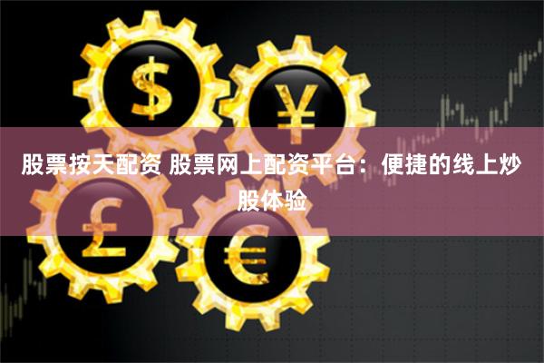 股票按天配资 股票网上配资平台:便捷的线上炒股体验