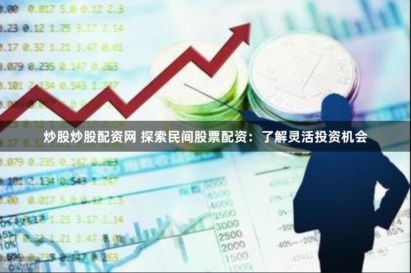 炒股炒股配资网 探索民间股票配资：了解灵活投资机会