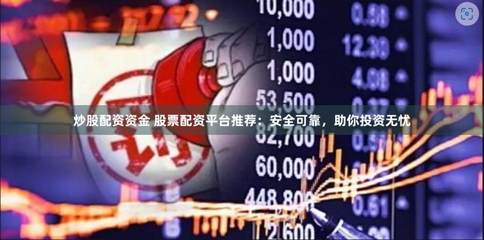 炒股配资资金 股票配资平台推荐：安全可靠，助你投资无忧