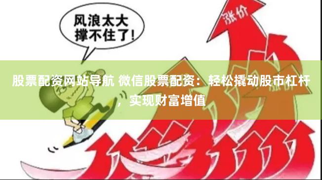 股票配资网站导航 微信股票配资：轻松撬动股市杠杆，实现财富增值