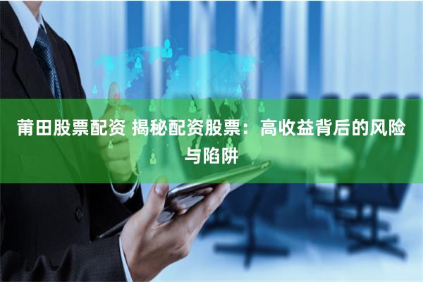 莆田股票配资 揭秘配资股票：高收益背后的风险与陷阱