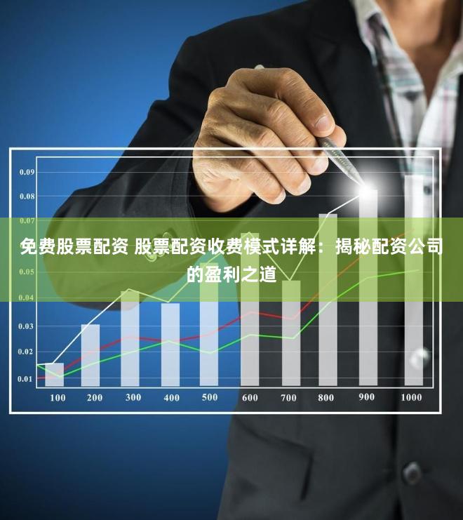 免费股票配资 股票配资收费模式详解：揭秘配资公司的盈利之道