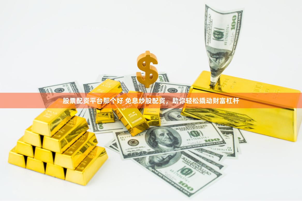 股票配资平台那个好 免息炒股配资，助你轻松撬动财富杠杆