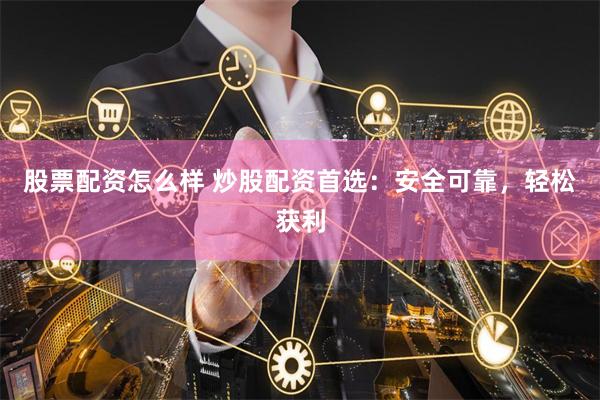 股票配资怎么样 炒股配资首选:安全可靠,轻松获利