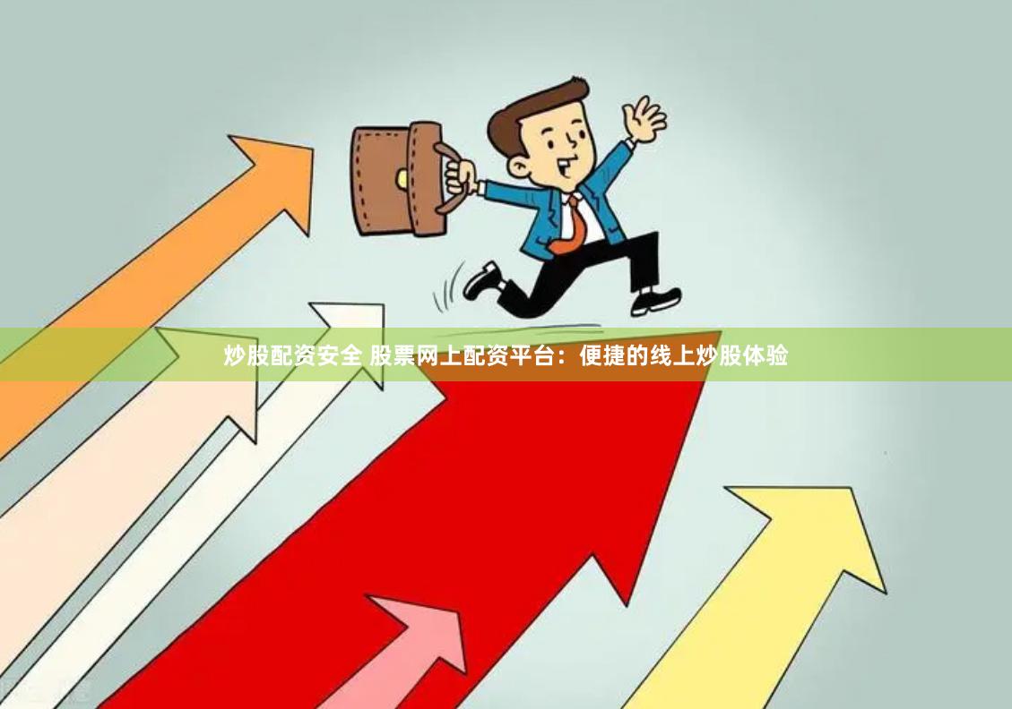 炒股配资安全 股票网上配资平台：便捷的线上炒股体验
