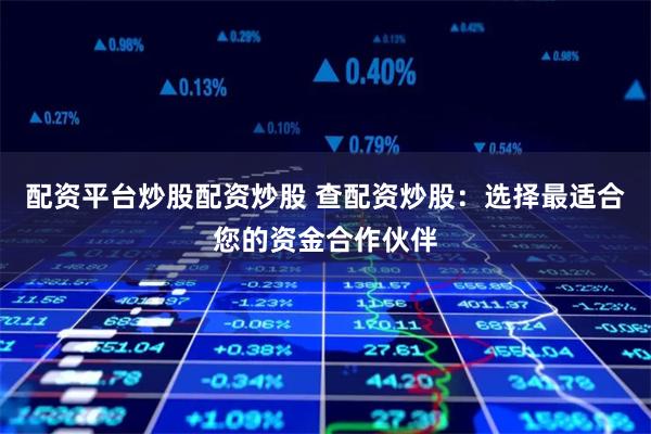 配资平台炒股配资炒股 查配资炒股:选择最适合您的资金合作伙伴