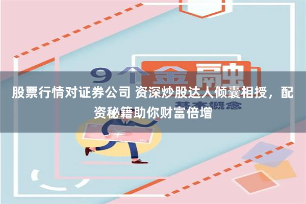 股票行情对证券公司 资深炒股达人倾囊相授，配资秘籍助你财富倍增