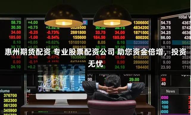 惠州期货配资 专业股票配资公司 助您资金倍增，投资无忧
