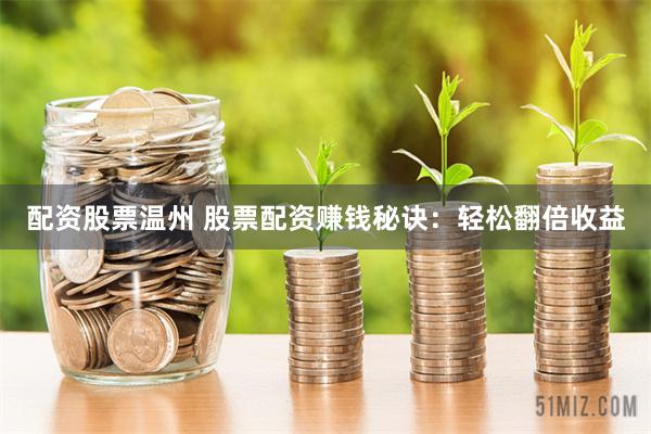 配资股票温州 股票配资赚钱秘诀：轻松翻倍收益
