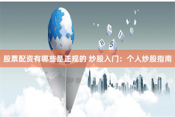 股票配资有哪些是正规的 炒股入门：个人炒股指南