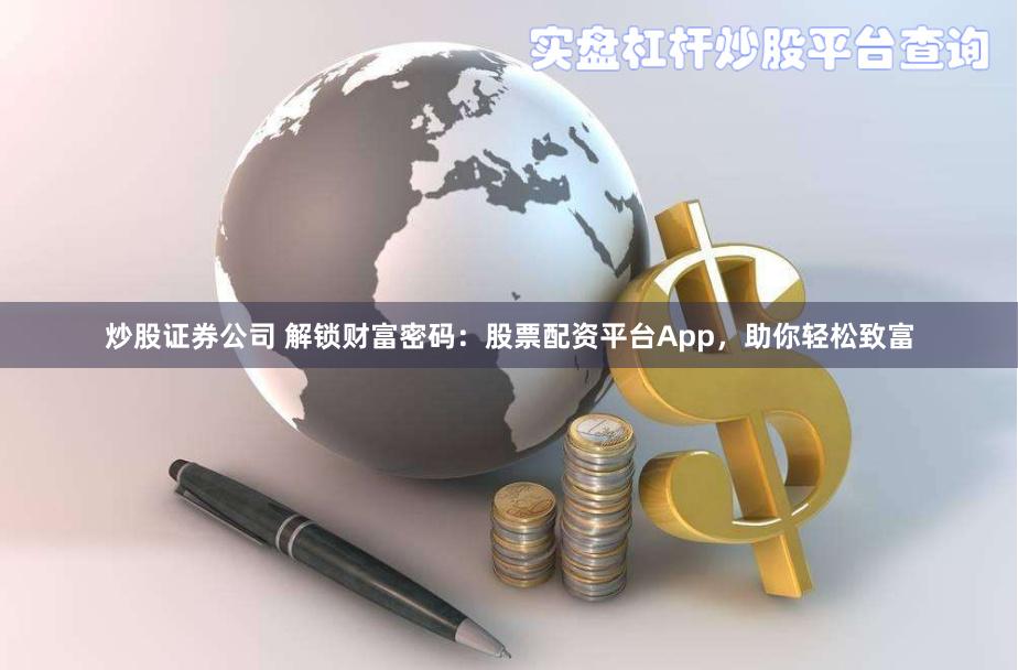 炒股证券公司 解锁财富密码：股票配资平台App，助你轻松致富