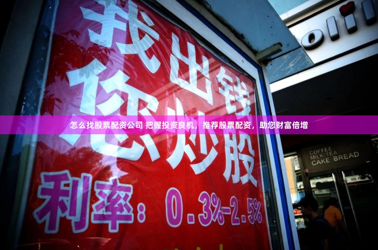 怎么找股票配资公司 把握投资良机，推荐股票配资，助您财富倍增