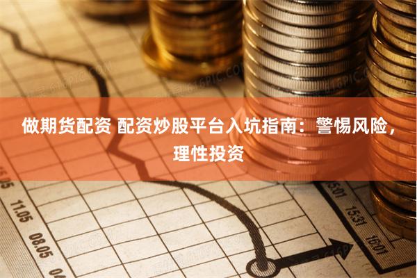 做期货配资 配资炒股平台入坑指南：警惕风险，理性投资