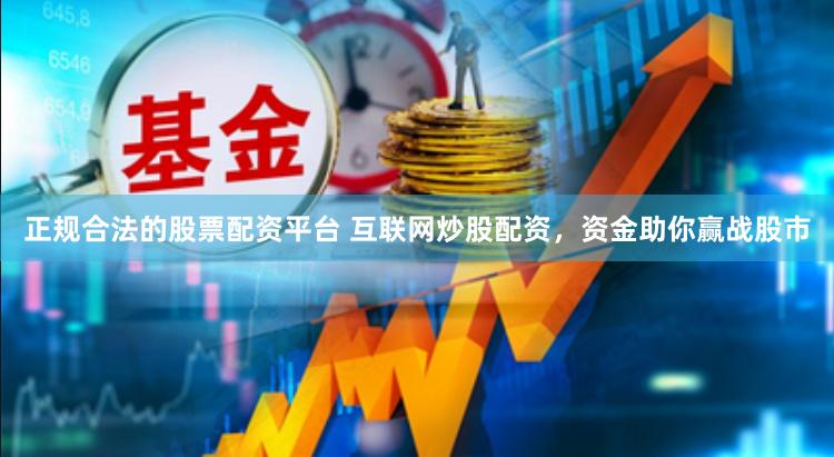 正规合法的股票配资平台 互联网炒股配资，资金助你赢战股市