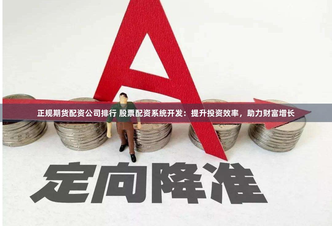 正规期货配资公司排行 股票配资系统开发：提升投资效率，助力财富增长