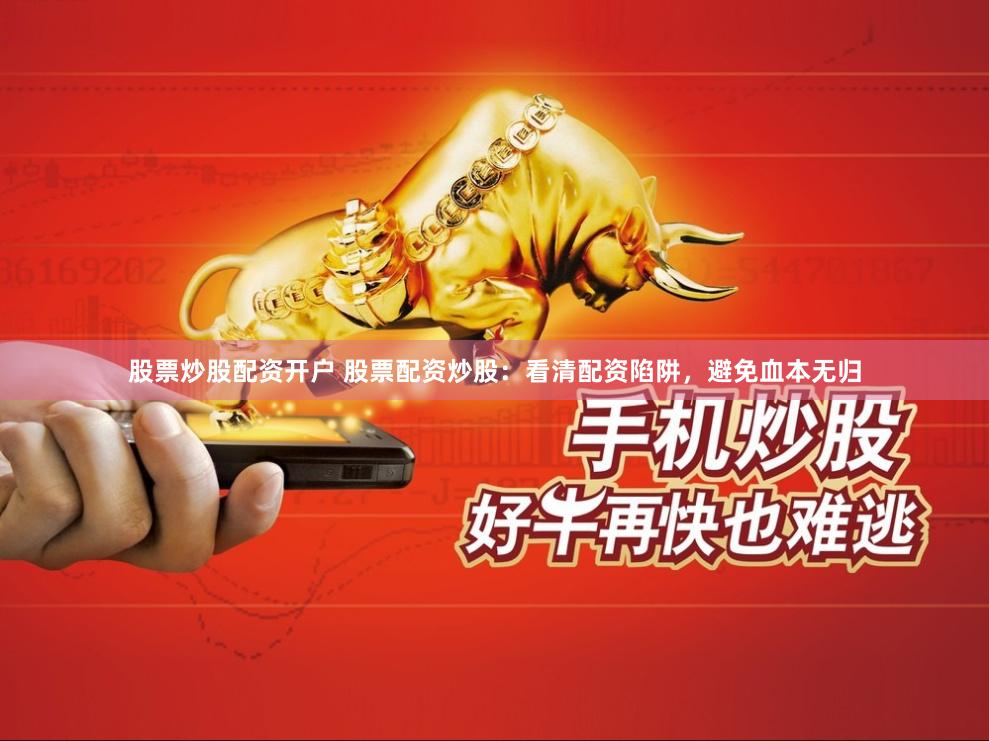 股票炒股配资开户 股票配资炒股：看清配资陷阱，避免血本无归