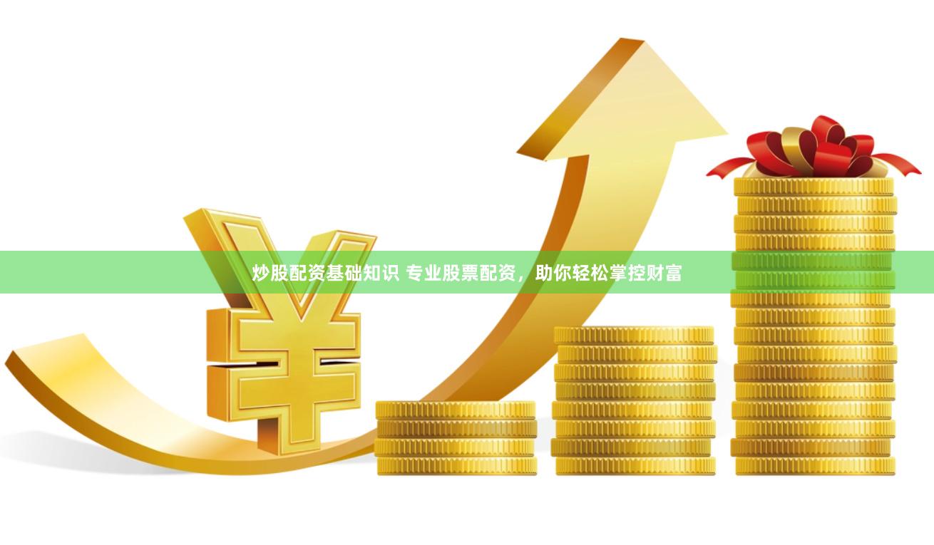 炒股配资基础知识 专业股票配资，助你轻松掌控财富