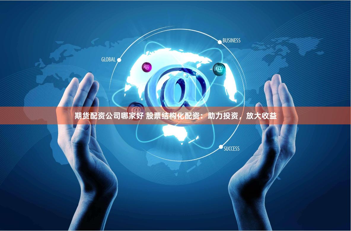 期货配资公司哪家好 股票结构化配资：助力投资，放大收益
