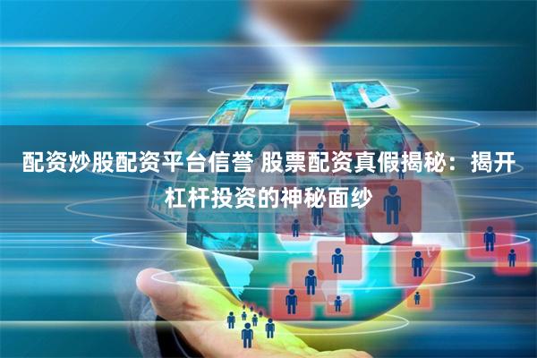 配资炒股配资平台信誉 股票配资真假揭秘:揭开杠杆投资的神秘面纱