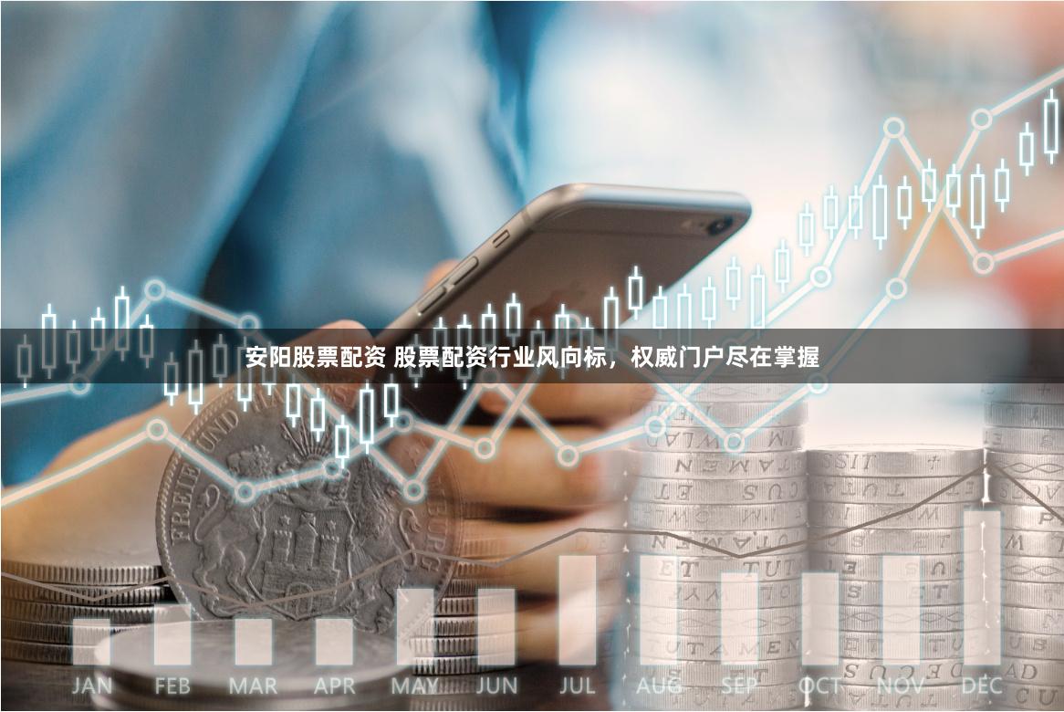安阳股票配资 股票配资行业风向标，权威门户尽在掌握