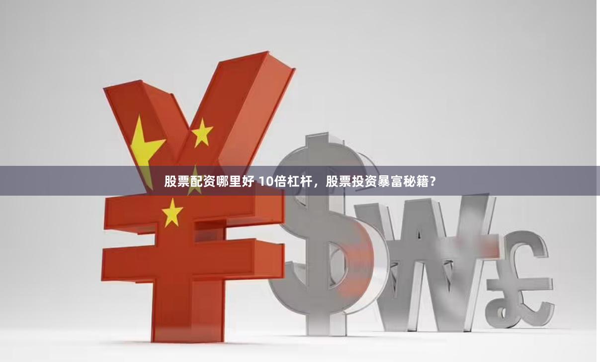 股票配资哪里好 10倍杠杆，股票投资暴富秘籍？