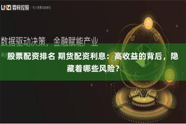 股票配资排名 期货配资利息：高收益的背后，隐藏着哪些风险？