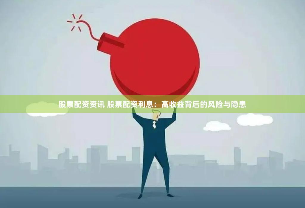 股票配资资讯 股票配资利息：高收益背后的风险与隐患