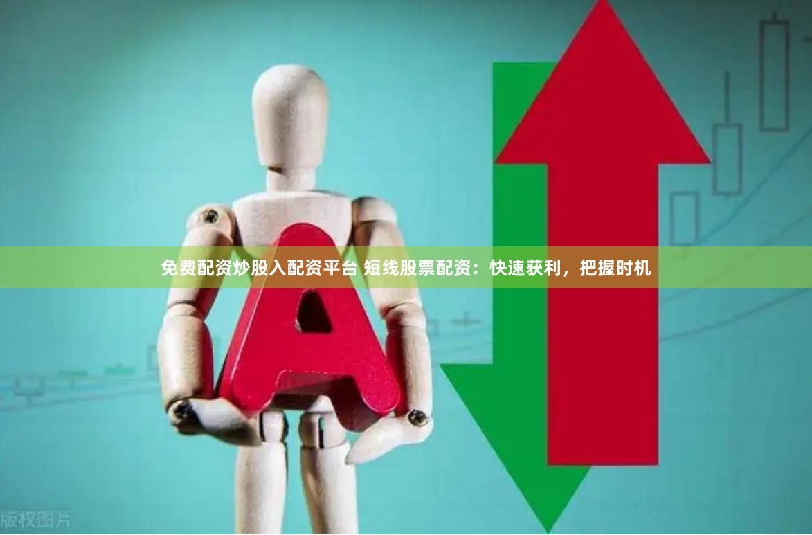 免费配资炒股入配资平台 短线股票配资：快速获利，把握时机