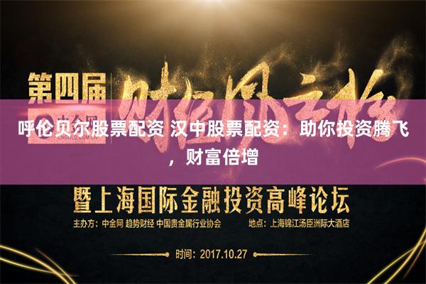 呼伦贝尔股票配资 汉中股票配资：助你投资腾飞，财富倍增