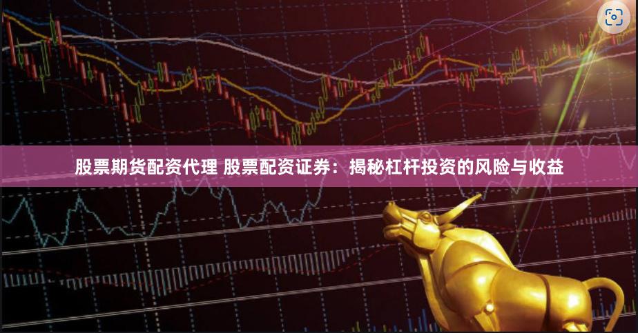 股票期货配资代理 股票配资证券：揭秘杠杆投资的风险与收益