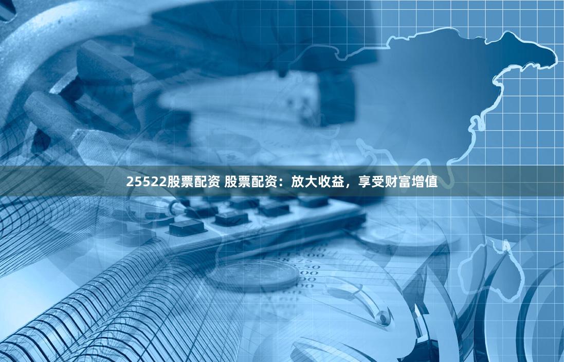 25522股票配资 股票配资：放大收益，享受财富增值