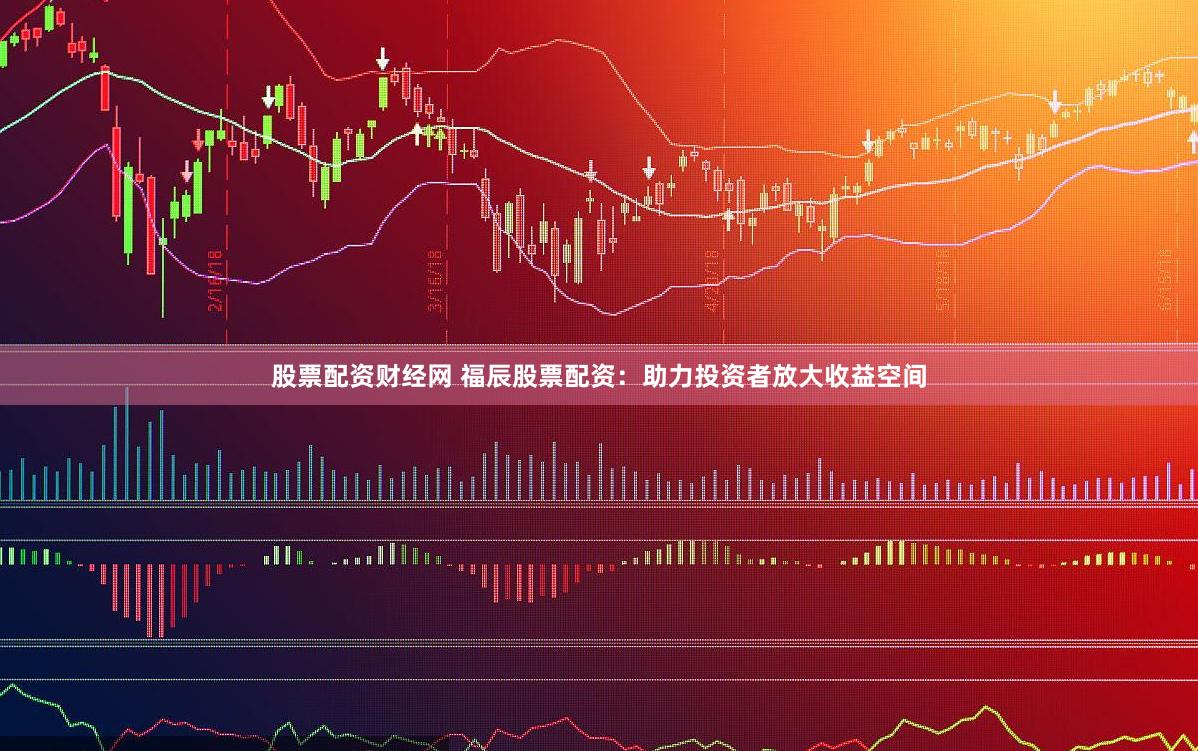 股票配资财经网 福辰股票配资：助力投资者放大收益空间