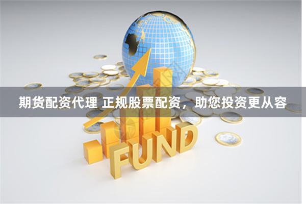 期货配资代理 正规股票配资，助您投资更从容